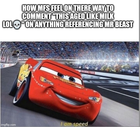 LUNCHLY | HOW MFS FEEL ON THERE WAY TO COMMENT "THIS AGED LIKE MILK LOL💀" ON ANYTHING REFERENCING MR BEAST | image tagged in i am speed | made w/ Imgflip meme maker