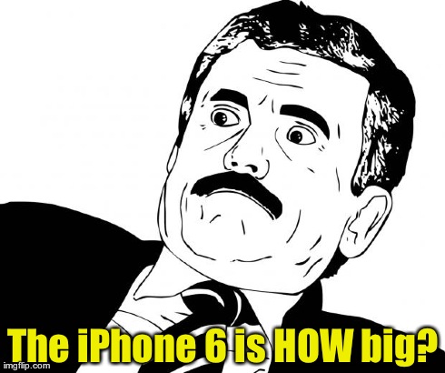 The iPhone 6 is HOW big? | made w/ Imgflip meme maker