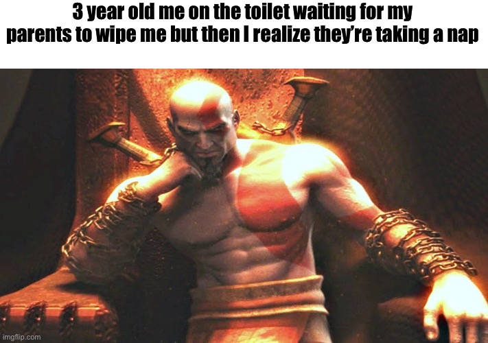 Kratos sitting on his throne | 3 year old me on the toilet waiting for my parents to wipe me but then I realize they’re taking a nap | image tagged in kratos sitting on his throne | made w/ Imgflip meme maker