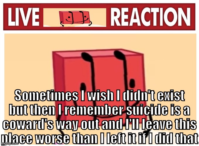 Im going to breed Omegatronic. That fucking bot hoster has put me through hell for the last couple years. Ruining my favorite ga | Sometimes I wish I didn't exist but then I remember suicide is a coward's way out and I'll leave this place worse than I left it if I did that | image tagged in live boky reaction | made w/ Imgflip meme maker