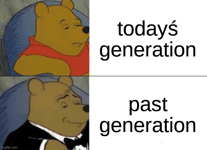 Tuxedo Winnie The Pooh | todayś generation; past generation | image tagged in memes,tuxedo winnie the pooh | made w/ Imgflip meme maker