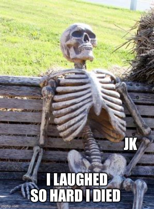 Waiting Skeleton Meme | JK I LAUGHED SO HARD I DIED | image tagged in memes,waiting skeleton | made w/ Imgflip meme maker