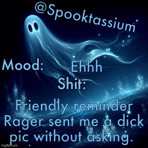Spooktassium’s Spooky month temp | Ehhh; Friendly reminder Rager sent me a dick pic without asking. | image tagged in spooktassium s spooky month temp | made w/ Imgflip meme maker