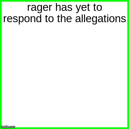 unless we're gullible and this is fake idk | rager has yet to respond to the allegations | image tagged in green box | made w/ Imgflip meme maker