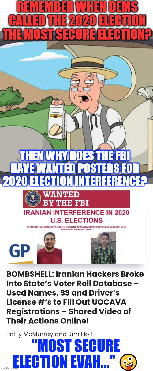 More and more evidence of 2020 election cheating... | REMEMBER WHEN DEMS CALLED THE 2020 ELECTION THE MOST SECURE ELECTION? THEN WHY DOES THE FBI HAVE WANTED POSTERS FOR 2020 ELECTION INTERFERENCE? "MOST SECURE ELECTION EVAH..." 🤪 | image tagged in memes,pepperidge farm remembers,another dem lie,2020 most secure election ever | made w/ Imgflip meme maker