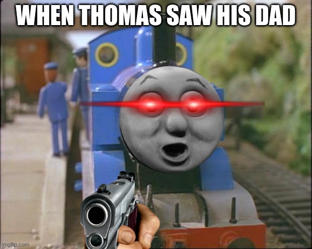 When Thomas saw his father, who never came back till now. | WHEN THOMAS SAW HIS DAD | image tagged in thomas the tank engine | made w/ Imgflip meme maker