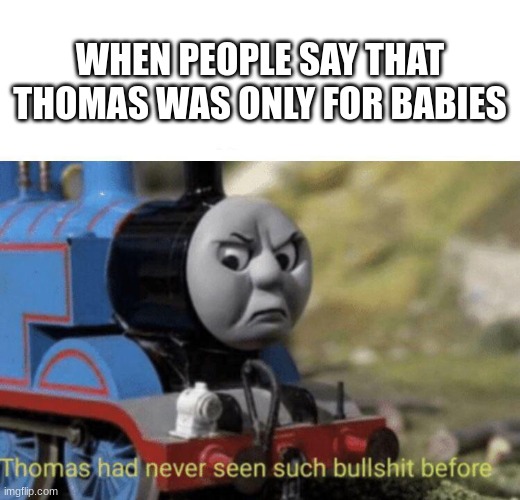 When People say that Thomas was for babies | WHEN PEOPLE SAY THAT THOMAS WAS ONLY FOR BABIES | image tagged in thomas had never seen such bullshit before | made w/ Imgflip meme maker