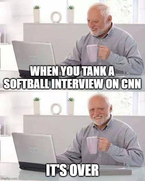 Hide the Pain Harold | WHEN YOU TANK A SOFTBALL INTERVIEW ON CNN; IT'S OVER | image tagged in memes,hide the pain harold | made w/ Imgflip meme maker