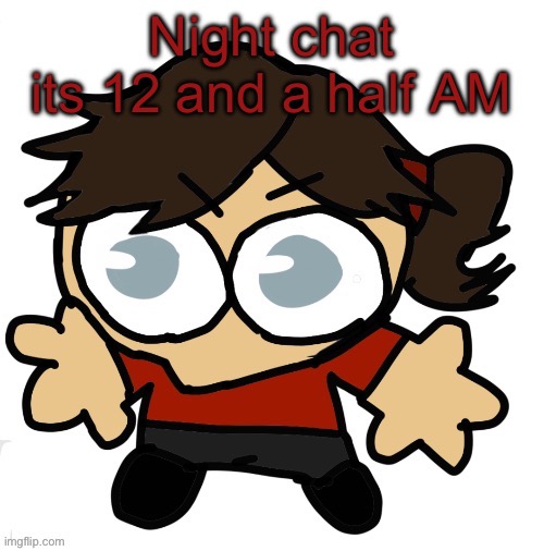 Goober Dea | Night chat its 12 and a half AM | image tagged in goober dea | made w/ Imgflip meme maker