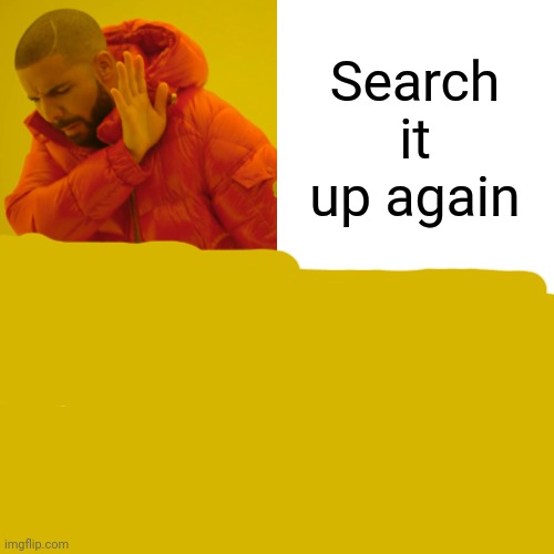 Drake Hotline Bling Meme | Search it up again | image tagged in memes,drake hotline bling | made w/ Imgflip meme maker