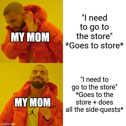 Like why are woman so confusing for no reason | "I need to go to the store"
*Goes to store*; MY MOM; "I need to go to the store"
*Goes to the store + does all the side-quests*; MY MOM | image tagged in memes,drake hotline bling | made w/ Imgflip meme maker