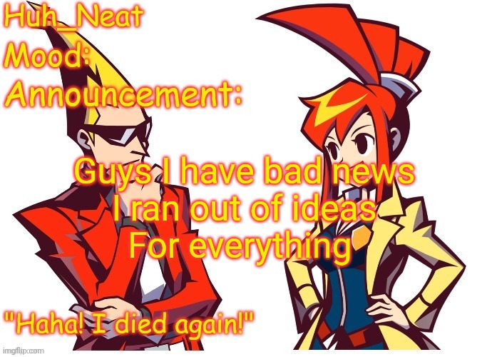 Huh_neat Ghost Trick temp (Thanks Knockout offical) | Guys I have bad news

I ran out of ideas

For everything | image tagged in huh_neat ghost trick temp thanks knockout offical | made w/ Imgflip meme maker