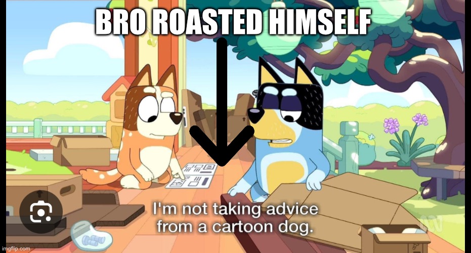 But he IS a cartoon dog | BRO ROASTED HIMSELF | image tagged in bluey,bandit,chili,bingo | made w/ Imgflip meme maker