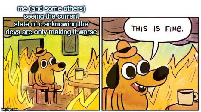 we're screwed | me (and some others) seeing the current state of c.ai knowing the devs are only making it worse | image tagged in memes,this is fine,character ai | made w/ Imgflip meme maker