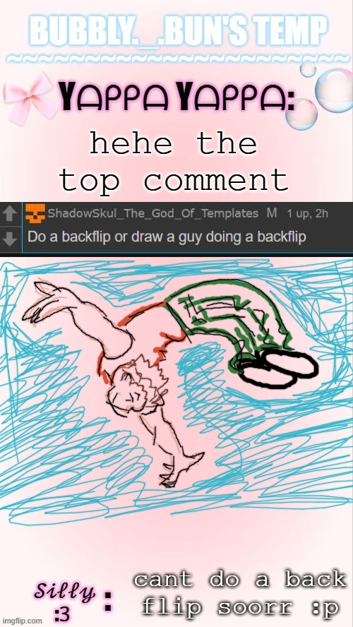 did the top comment >:) | hehe the top comment; cant do a back flip soorr :p | image tagged in bubbly _ bun's temp 00 | made w/ Imgflip meme maker