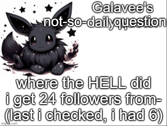 help me WHAT | not-so-       question; where the HELL did i get 24 followers from- (last i checked, i had 6) | image tagged in galavee's daily quote | made w/ Imgflip meme maker