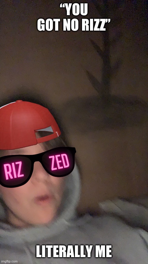 This is satire(ish) (also that is me) | “YOU GOT NO RIZZ”; LITERALLY ME | image tagged in rizz,rizzler,face reveal,snapchat | made w/ Imgflip meme maker