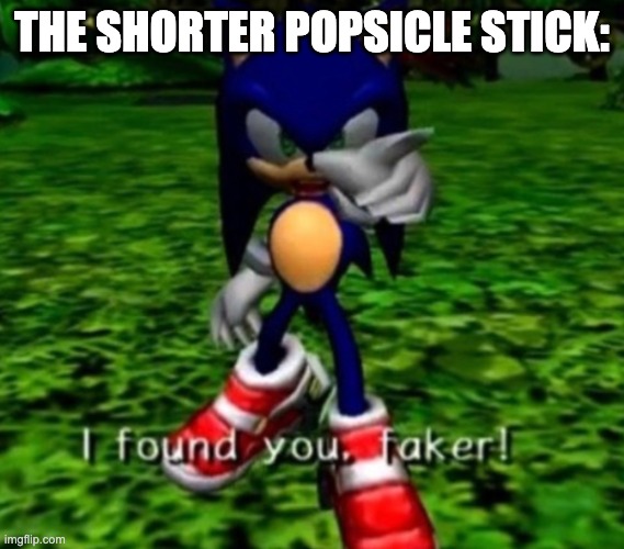 I found you faker | THE SHORTER POPSICLE STICK: | image tagged in i found you faker | made w/ Imgflip meme maker