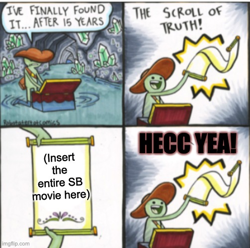 The Scroll of Truth | (Insert the entire SB movie here) HECC YEA! | image tagged in the scroll of truth | made w/ Imgflip meme maker