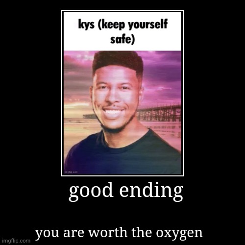 good ending | you are worth the oxygen | image tagged in funny,demotivationals | made w/ Imgflip demotivational maker