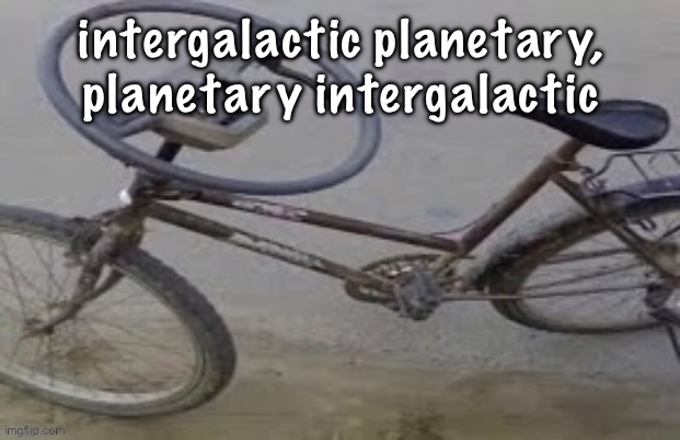 i keep making weird ass templates someone help | intergalactic planetary, planetary intergalactic | image tagged in i keep making weird ass templates someone help | made w/ Imgflip meme maker