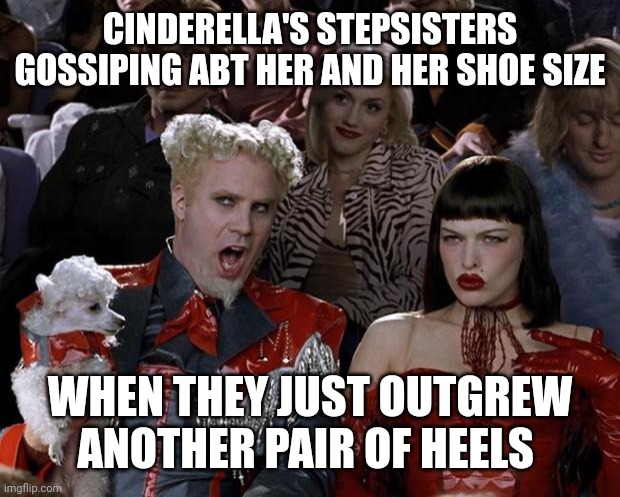 Evil (jealous) stepsisters | CINDERELLA'S STEPSISTERS GOSSIPING ABT HER AND HER SHOE SIZE; WHEN THEY JUST OUTGREW ANOTHER PAIR OF HEELS | image tagged in memes,mugatu so hot right now | made w/ Imgflip meme maker