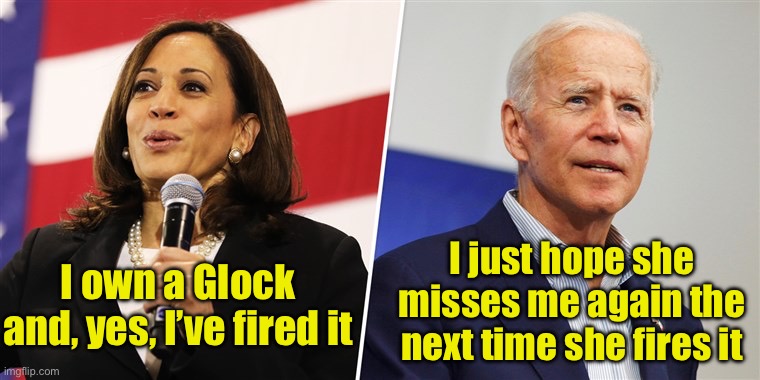 The only chance she has of becoming President | I own a Glock and, yes, I’ve fired it; I just hope she misses me again the next time she fires it | image tagged in kamala and joe,gun | made w/ Imgflip meme maker