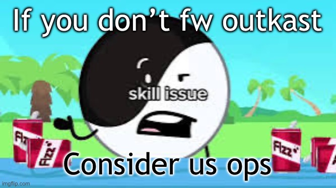 Skill issue | If you don’t fw outkast; Consider us ops | image tagged in skill issue | made w/ Imgflip meme maker