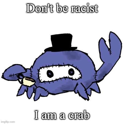 Spycrab sipping tea (many thanks Disco) | Don't be racist; I am a crab | image tagged in spycrab sipping tea many thanks disco | made w/ Imgflip meme maker