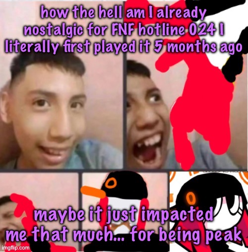 YES IT’S AN FNF MOD PLEASE SHUT THE FUCK UP AND DON’T CLOWN ON ME | how the hell am I already nostalgic for FNF hotline 024 I literally first played it 5 months ago; maybe it just impacted me that much… for being peak | image tagged in changed lore 5 | made w/ Imgflip meme maker