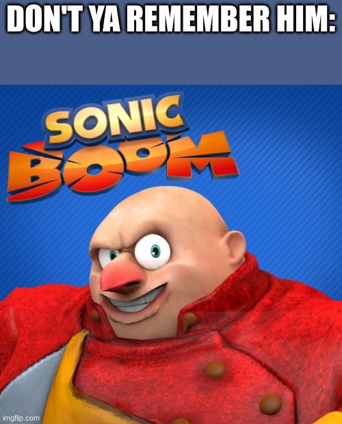 eggman no mustache | DON'T YA REMEMBER HIM: | image tagged in eggman no mustache | made w/ Imgflip meme maker