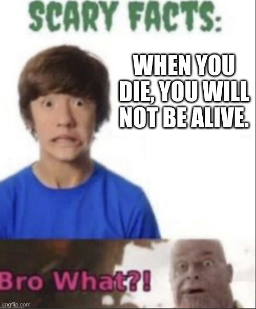 Scary facts | WHEN YOU DIE, YOU WILL NOT BE ALIVE. | image tagged in scary facts | made w/ Imgflip meme maker