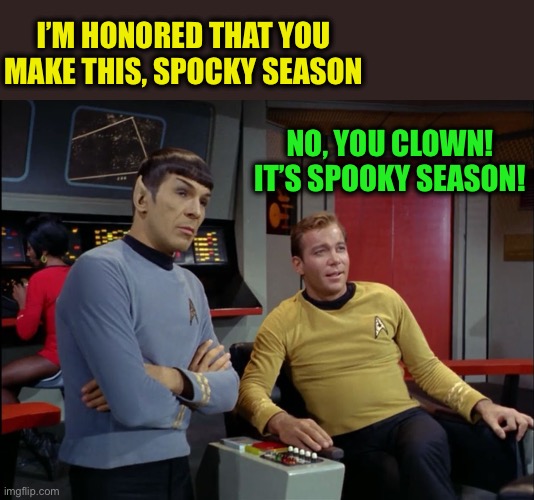 Check your star date | I’M HONORED THAT YOU MAKE THIS, SPOCKY SEASON; NO, YOU CLOWN!
IT’S SPOOKY SEASON! | image tagged in kirk and spock,spooky season,memes | made w/ Imgflip meme maker