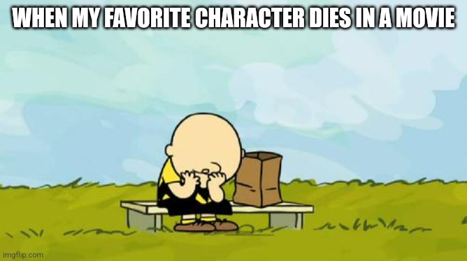 Depressed Charlie Brown | WHEN MY FAVORITE CHARACTER DIES IN A MOVIE | image tagged in depressed charlie brown | made w/ Imgflip meme maker