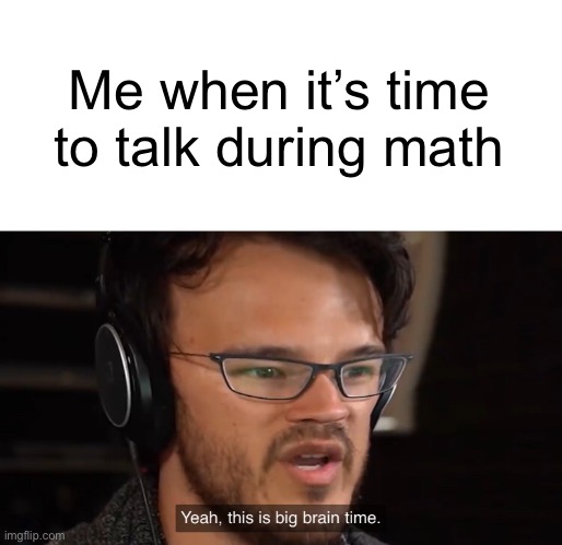 Yeah, this is big brain time | Me when it’s time to talk during math | image tagged in yeah this is big brain time | made w/ Imgflip meme maker