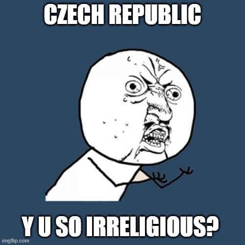 Y U No czech edition | CZECH REPUBLIC; Y U SO IRRELIGIOUS? | image tagged in memes,y u no,czech | made w/ Imgflip meme maker