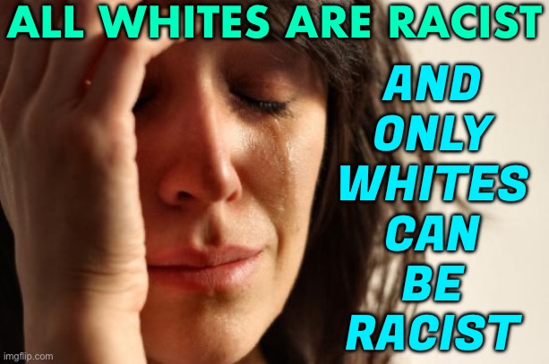 Only White People Can Be Racist | ALL WHITES ARE RACIST; AND
ONLY
WHITES
CAN
BE
RACIST | image tagged in memes,first world problems,racism,white people,racist,white woman | made w/ Imgflip meme maker