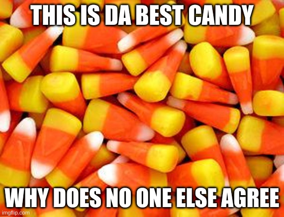 Candy Corn Is The Best :D | THIS IS DA BEST CANDY; WHY DOES NO ONE ELSE AGREE | image tagged in candy corn,is the best,hooray,why does no one agree,tell me why,someone do it | made w/ Imgflip meme maker