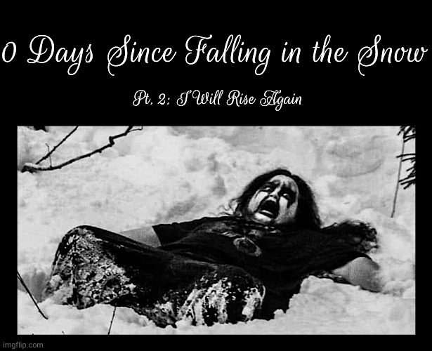 Black Metal Kid in Snow Album Cover | 0 Days Since Falling in the Snow; Pt. 2: I Will Rise Again | image tagged in black metal kid in snow album cover | made w/ Imgflip meme maker