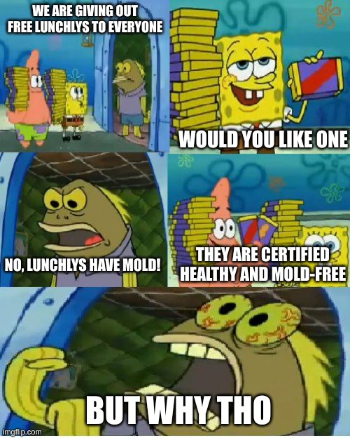 Lunchlys | WE ARE GIVING OUT FREE LUNCHLYS TO EVERYONE; WOULD YOU LIKE ONE; THEY ARE CERTIFIED HEALTHY AND MOLD-FREE; NO, LUNCHLYS HAVE MOLD! BUT WHY THO | image tagged in memes,chocolate spongebob,lunchly,controversy,mrbeast,bruh | made w/ Imgflip meme maker