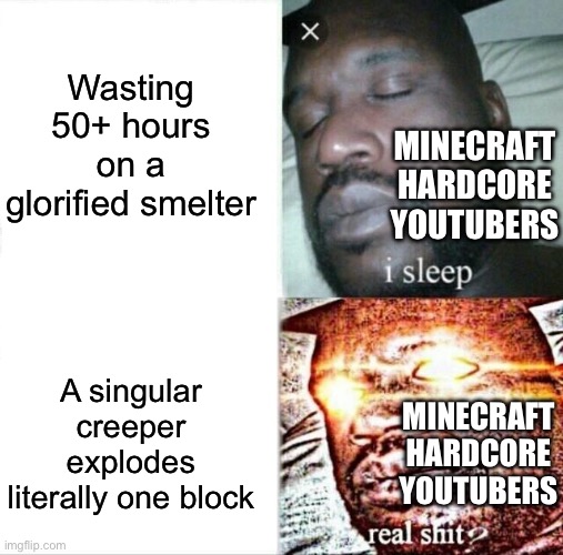 Yeah, Minecraft Hardcore YouTubers have differently wired brains…in a bad way… | Wasting 50+ hours on a glorified smelter; MINECRAFT HARDCORE YOUTUBERS; A singular creeper explodes literally one block; MINECRAFT HARDCORE YOUTUBERS | image tagged in memes,sleeping shaq | made w/ Imgflip meme maker