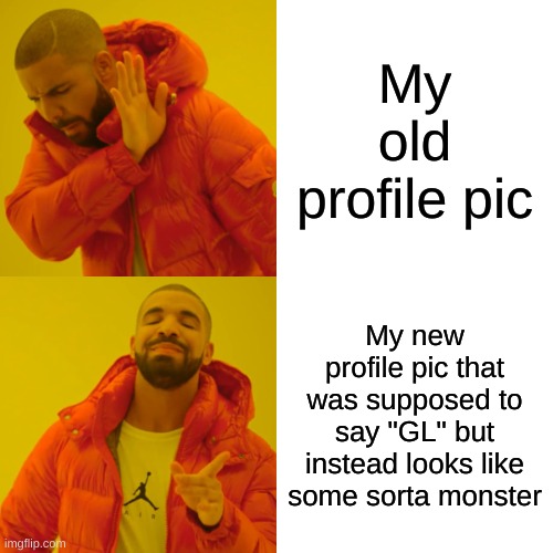 Profile Pics | My old profile pic; My new profile pic that was supposed to say "GL" but instead looks like some sorta monster | image tagged in memes,drake hotline bling | made w/ Imgflip meme maker