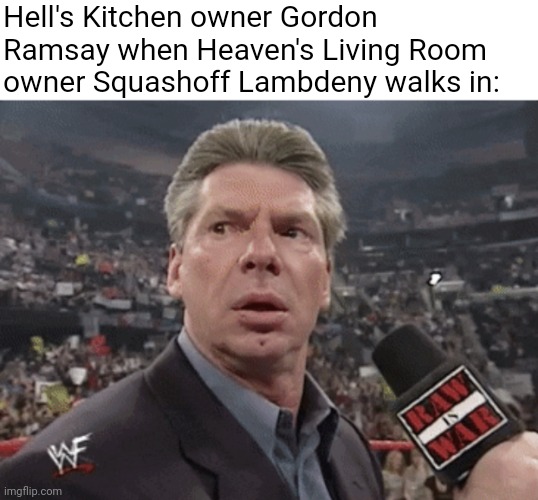 The chilling is undeniably rare | Hell's Kitchen owner Gordon Ramsay when Heaven's Living Room owner Squashoff Lambdeny walks in: | image tagged in x when y walks in,chef gordon ramsay,hell's kitchen | made w/ Imgflip meme maker