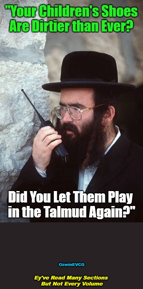 Ey've Read Many Sections But Not Every Volume | "Your Children's Shoes 

Are Dirtier than Ever? Did You Let Them Play 

in the Talmud Again?"; OzwinEVCG; Ey've Read Many Sections 

But Not Every Volume | image tagged in silly,judaics,talmud,family life,dirty,clean | made w/ Imgflip meme maker