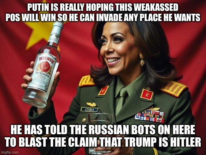 Hobama Drunken Communist | PUTIN IS REALLY HOPING THIS WEAKASSED POS WILL WIN SO HE CAN INVADE ANY PLACE HE WANTS; HE HAS TOLD THE RUSSIAN BOTS ON HERE TO BLAST THE CLAIM THAT TRUMP IS HITLER | image tagged in hobama drunken communist | made w/ Imgflip meme maker