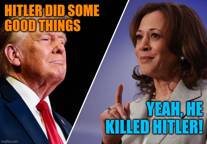 Harris-v-Trump | HITLER DID SOME
GOOD THINGS; YEAH, HE KILLED HITLER! | image tagged in harris-v-trump,contemplating suicide guy,sassy black woman | made w/ Imgflip meme maker