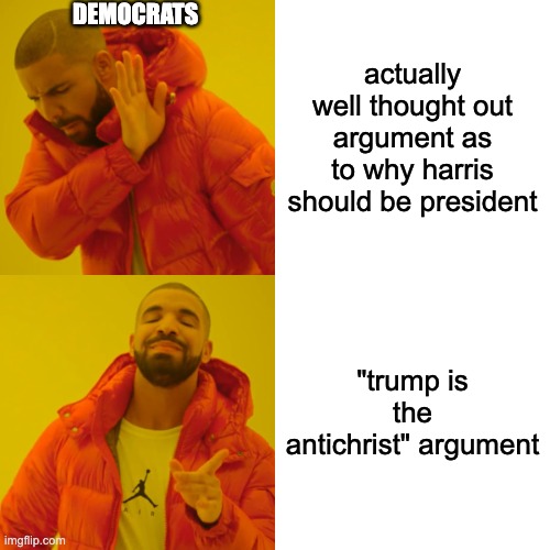 Drake Hotline Bling | DEMOCRATS; actually well thought out argument as to why harris should be president; "trump is the antichrist" argument | image tagged in memes,drake hotline bling | made w/ Imgflip meme maker