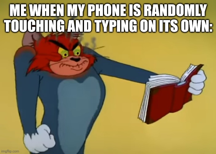 Can any mobile users relate? | ME WHEN MY PHONE IS RANDOMLY TOUCHING AND TYPING ON ITS OWN: | image tagged in angry tom | made w/ Imgflip meme maker