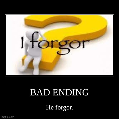 BAD ENDING | He forgor. | image tagged in funny,demotivationals | made w/ Imgflip demotivational maker