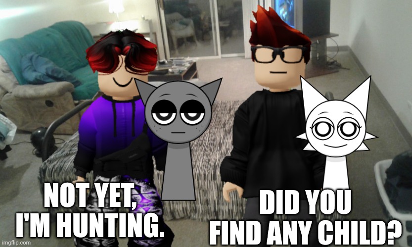 MC accidentally left his Wenda plush in the car. But he brought it with him. | NOT YET, I'M HUNTING. DID YOU FIND ANY CHILD? | image tagged in mc,william,gray sprunki,wenda sprunki,jeffrey,memes | made w/ Imgflip meme maker